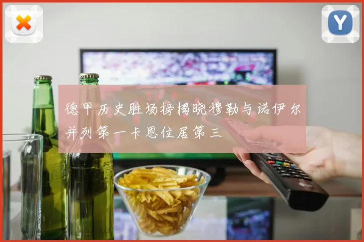 德甲历史胜场榜揭晓穆勒与诺伊尔并列第一卡恩位居第三