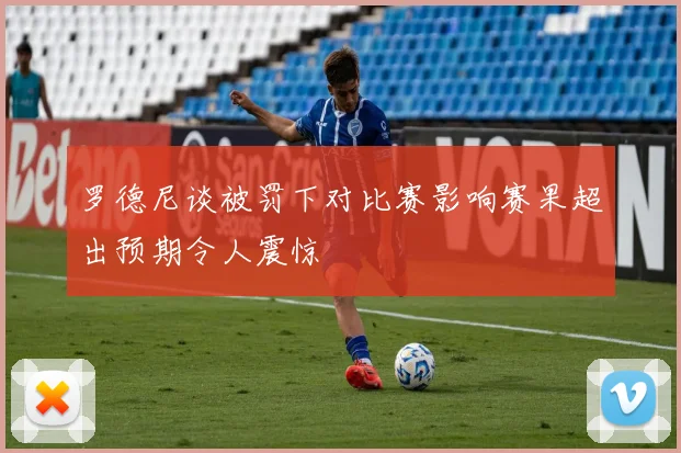 罗德尼谈被罚下对比赛影响赛果超出预期令人震惊