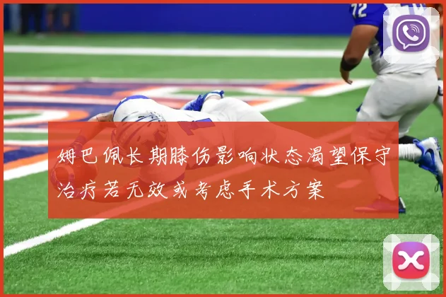 姆巴佩长期膝伤影响状态渴望保守治疗若无效或考虑手术方案