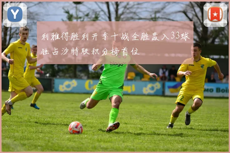 利雅得胜利开季十战全胜轰入33球独占沙特联积分榜首位