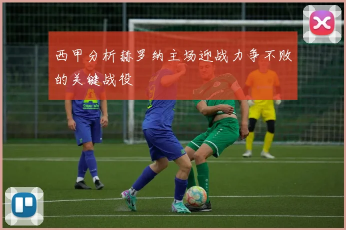 西甲分析赫罗纳主场迎战力争不败的关键战役