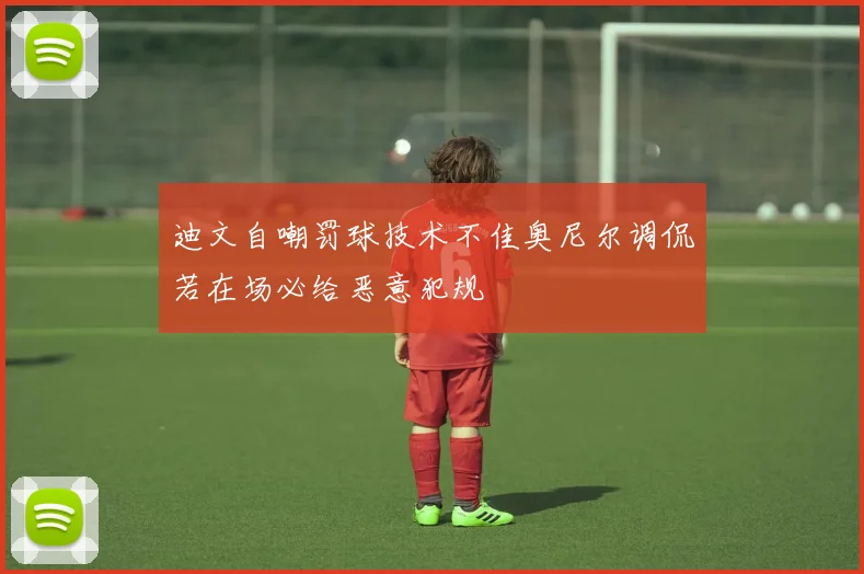 迪文自嘲罚球技术不佳奥尼尔调侃若在场必给恶意犯规
