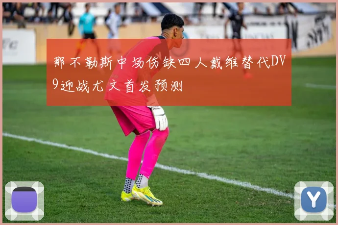 那不勒斯中场伤缺四人戴维替代DV9迎战尤文首发预测