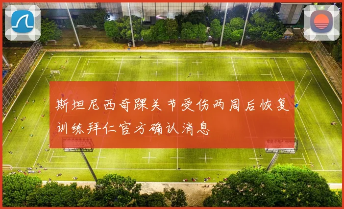 斯坦尼西奇踝关节受伤两周后恢复训练拜仁官方确认消息