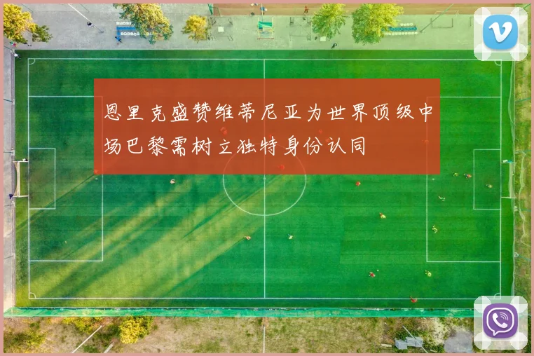 恩里克盛赞维蒂尼亚为世界顶级中场巴黎需树立独特身份认同
