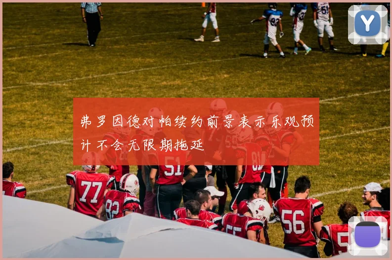 弗罗因德对帕续约前景表示乐观预计不会无限期拖延