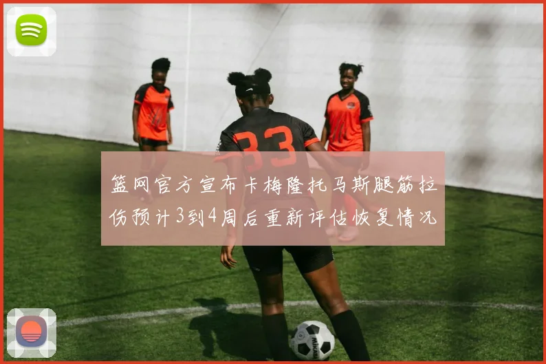 篮网官方宣布卡梅隆托马斯腿筋拉伤预计3到4周后重新评估恢复情况