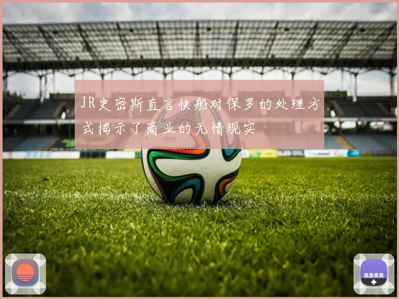 JR史密斯直言快船对保罗的处理方式揭示了商业的无情现实
