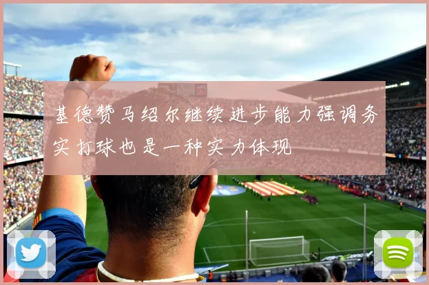 基德赞马绍尔继续进步能力强调务实打球也是一种实力体现