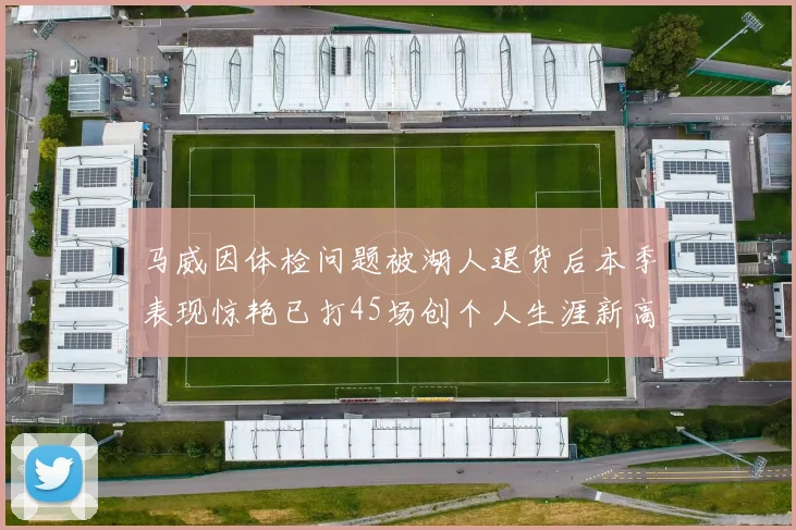 马威因体检问题被湖人退货后本季表现惊艳已打45场创个人生涯新高