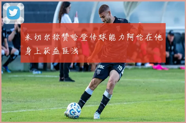 米切尔称赞哈登传球能力阿伦在他身上获益匪浅