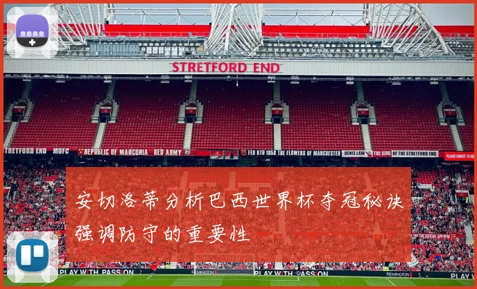 安切洛蒂分析巴西世界杯夺冠秘诀强调防守的重要性