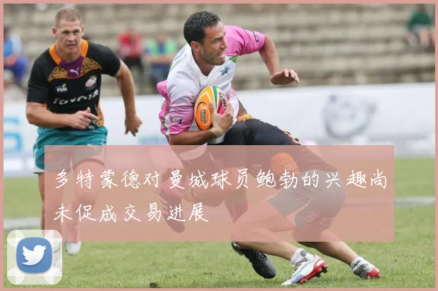 多特蒙德对曼城球员鲍勃的兴趣尚未促成交易进展