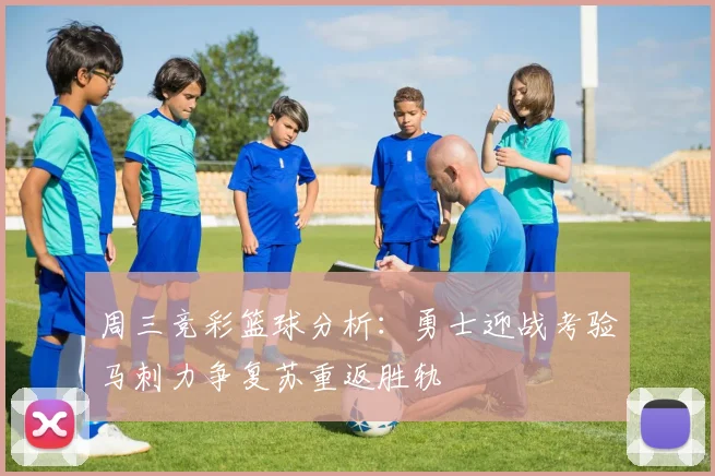 周三竞彩篮球分析：勇士迎战考验马刺力争复苏重返胜轨