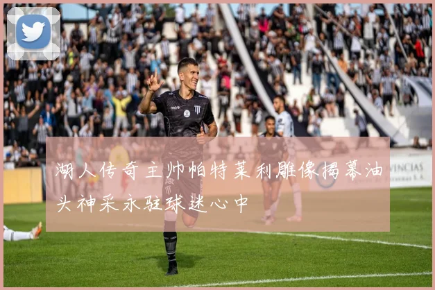 湖人传奇主帅帕特莱利雕像揭幕油头神采永驻球迷心中