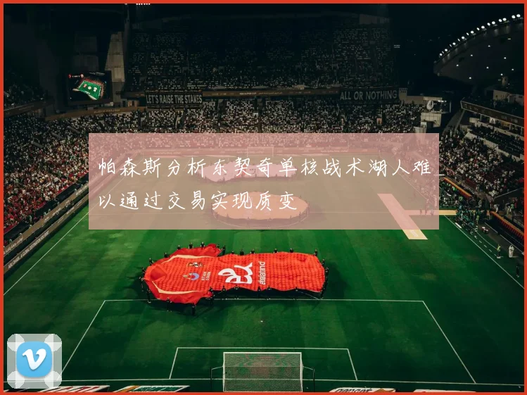 帕森斯分析东契奇单核战术湖人难以通过交易实现质变