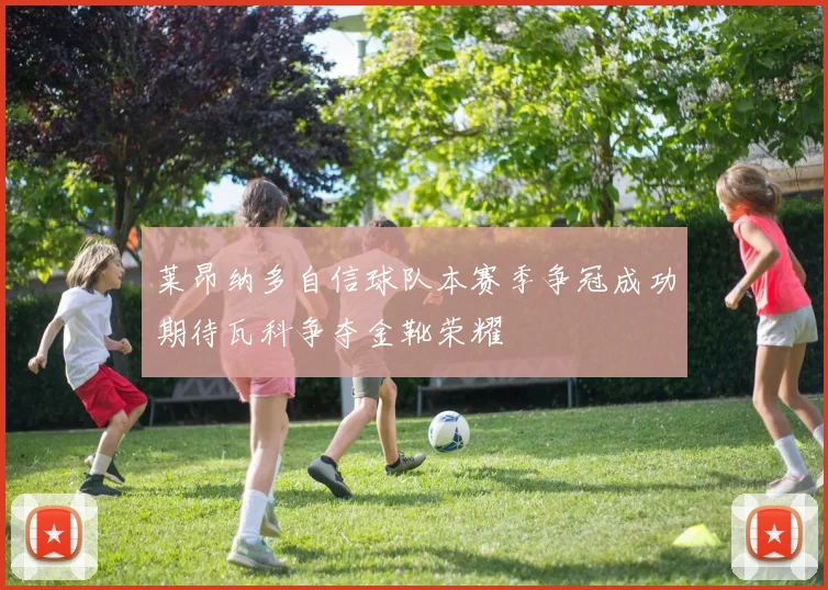 莱昂纳多自信球队本赛季争冠成功期待瓦科争夺金靴荣耀