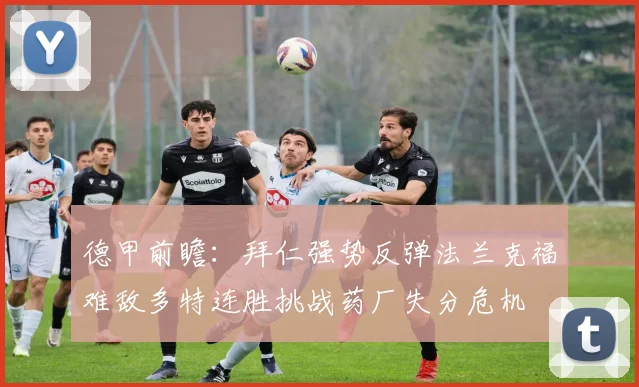 德甲前瞻：拜仁强势反弹法兰克福难敌多特连胜挑战药厂失分危机