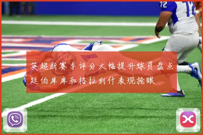 英超新赛季评分大幅提升球员盘点廷伯库库和格拉利什表现抢眼